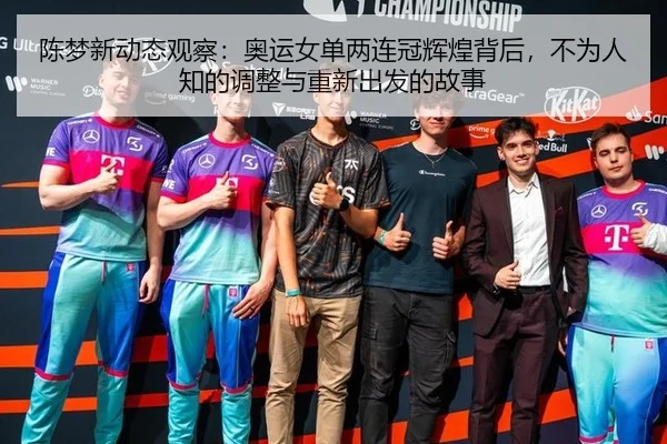 陈梦新动态观察：奥运女单两连冠辉煌背后，不为人知的调整与重新出发的故事