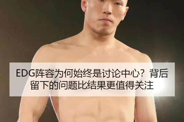 EDG阵容为何始终是讨论中心？背后留下的问题比结果更值得关注